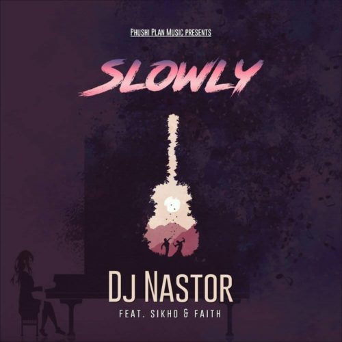 DJ Nastor – Slowly ft. Sikho & Faith