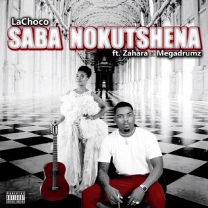 LaChoco - Saba Nokutshena ft. Zahara & MEGADRUMZ