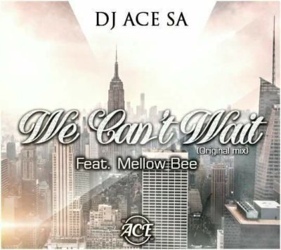 DJ Ace SA – We Can’t Wait ft. Mellow Bee