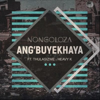 Nongoloza – Ang’Buyekhaya ft. Heavy-K & Thulasizwe
