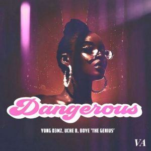 Yung D3mz ft. Uche B & Boye ‘The Genius’ – Dangerous